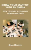 GROW YOUR START-UP WITH SIX SIGMA: HOW TO LEARN A FINANCIAL INTELLIGENCE LIFE