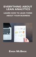 EVERYTHING ABOUT LEAN ANALYTICS: LEARN HOW TO LEAN THINK ABOUT YOUR BUSINESS