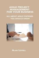 AGILE PROJECT MANAGEMENT FOR YOUR BUSINESS: ALL ABOUT AGILE STATEGIES YOU SHOULD KNOW