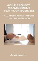 AGILE PROJECT MANAGEMENT FOR YOUR BUSINESS: ALL ABOUT AGILE STATEGIES YOU SHOULD KNOW