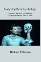 Analyzing Dark Psychology: Discover Mental Persuasion Techniques  for a Better Life