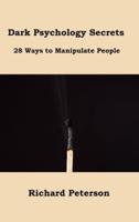 Dark Psychology Secrets: 28 Ways to Manipulate People