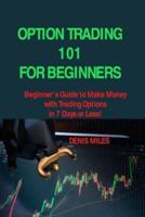 OPTION TRADING 101 FOR BEGINNERS: Beginner's Guide to Make Money with Trading Options in 7 Days or Less!