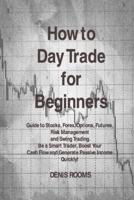 How to Day Trade for Beginners: Guide to Stocks, Forex, Options, Futures, Risk Management and Swing Trading. Be a Smart Trader, Boost Your Cash Flow and Generate Passive Income Quickly!