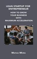 LEAN STARTUP FOR ENTREPRENEUR: HOW TO GROW YOUR BUSINESS WITH MAXIMUM ACCELERATION