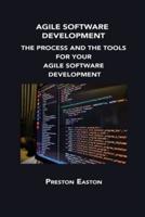 AGILE SOFTWARE DEVELOPMENT: THE PROCESS AND THE TOOLS FOR YOUR AGILE SOFTWARE DEVELOPMENT
