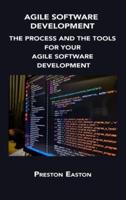 AGILE SOFTWARE DEVELOPMENT: THE PROCESS AND THE TOOLS FOR YOUR AGILE SOFTWARE DEVELOPMENT