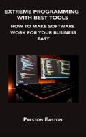 EXTREME PROGRAMMING WITH BEST TOOLS: HOW TO MAKE SOFTWARE WORK FOR YOUR BUSINESS EASY