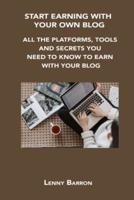START EARNING WITH YOUR OWN BLOG: ALL THE PLATFORMS, TOOLS AND SECRETS YOU NEED TO KNOW TO EARN WITH YOUR BLOG