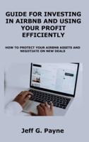 GUIDE FOR INVESTING IN AIRBNB AND USING YOUR PROFIT EFFICIENTLY: HOW TO PROTECT YOUR AIRBNB ASSETS AND NEGOTIATE ON NEW DEALS