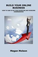BUILD YOUR ONLINE BUSINESS: HOW TO CASH IN ON YOUR EXPERTISE AND OVERCOME UNDEREARNING