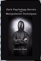 Dark Psychology Secrets  and  Manipulation Techniques: Mind Control Techniques  for Influencing Human Behavior