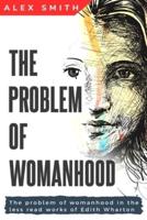 The Problem of Womanhood in the Less Read Works of Edith Wharton