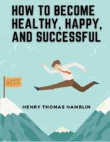 How to Become Healthy, Happy, and Successful