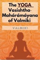 The Yoga-Vasishtha-Mahárámáyana of Valmiki