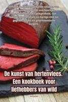 De Kunst Van Hertenvlees. Een Kookboek Voor Liefhebbers Van Wild