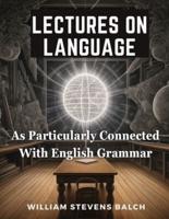 Lectures On Language, As Particularly Connected With English Grammar