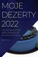 MOJE DEZERTY 2022 : CHUTNÉ RECEPTY NA KAŽDÚ PRÍLEŽITOSŤ PRE ZAČIATOČNÍKOV