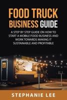 Food Truck Business  Guide For Beginners: A STEP BY STEP GUIDE ON HOW TO START A  MOBILE\sFOOD BUSINESS AND WORK TOWARDS  MAKING IT SUSTAINABLE AND PROFITABLE