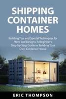 Shipping Container  Homes: Building Tips and Special Techniques for Plans  and Designs: A Beginner's Step-by-Step Guide to  Building Your Own Container House