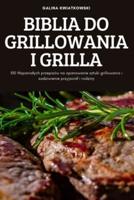 BIBLIA DO GRILLOWANIA I GRILLA: 100 Wspaniałych przepisów na opanowanie sztuki grillowania i zadziwienie przyjaciół i rodziny
