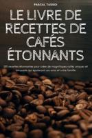 LE LIVRE DE RECETTES DE CAFÉS ÉTONNANTS