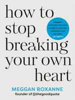 How to Stop Breaking Your Own Heart