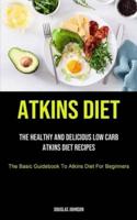 Atkins Diet: The Healthy And Delicious Low Carb Atkins Diet Recipes (The Basic Guidebook To Atkins Diet For Beginners)