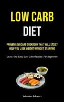 Low Carb Diet: Proven Low Carb Cookbook That Will Easily Help You Lose Weight Without Starving (Quick And Easy Low Carb Recipes For Beginners)