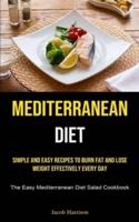 Mediterranean Diet: Simple And Easy Recipes To Burn Fat And Lose Weight Effectively Every Day (The Easy Mediterranean Diet Salad Cookbook)