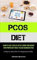 Pcos Diet: Learn To Live A Health Life By Losing Your Weight With Proper Diet While You Are Diagnosed Pcos (A Step-by-step Plan For Regaining Fertility)
