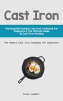 Cast Iron: The Essential One-Pot Cast Iron Cookbook for Beginners & The Ultimate Guide to Cast Iron Cooking (The Modern Cast Iron Cookbook for Beginners)