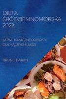 DIETA  ŚRÓDZIEMNOMORSKA 2022: ŁATWE I SMACZNE PRZEPISY DLA MĄDRYCH LUDZI