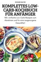 KOMPLETTES LOW-CARB-KOCHBUCH FÜR ANFÄNGER: 100+ einfache Low-Carb-Rezepte zum Abnehmen und für eine ausgewogene Gesundheit