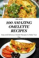 100 AMAZING OMELETTE RECIPES: Easy and Delicious Omelet Recipes to Make Your Day