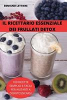 IL RICETTARIO ESSENZIALE DEI FRULLATI DETOX: 100 RICETTE SEMPLICI E FACILI PER AIUTARTI A DISINTOSSICARSI