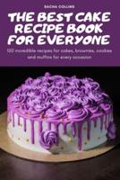 THE BEST CAKE RECIPE BOOK FOR EVERYONE: 100 incredible recipes for cakes, brownies, cookies and muffins for every occasion