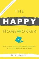 The Happy HomeWorker: How to Stay Productive, Keep Balanced and Be Fulfilled Working From Home