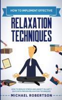 How to Implement Effective Relaxation Techniques: Learn How To Reduce Stress And Anxiety In Just 7 Days With Proven Relaxation Techniques