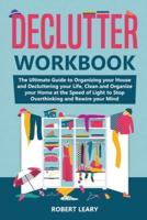 Declutter Workbook: The Ultimate Guide to Organizing your House and Decluttering your Life, Clean and Organize your Home at the Speed of Light to Stop Overthinking and Rewire your Mind