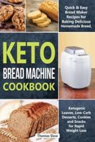 Keto Bread Machine Cookbook: Quick & Easy Bread Maker Recipes for Baking Delicious Homemade Bread, Ketogenic Loaves, Low-Carb Desserts, Cookies and Snacks for Rapid Weight Loss