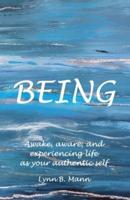 BEING: Awake, aware, and experiencing life as your authentic self