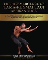 The Re-emergence of Tama-re Smai Taui Afrikan Yoga: A Practical Guide to Wellbeing Through Smai Posture, Breath and Meditation