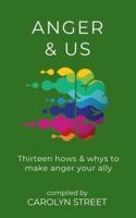 Anger And Us: Thirteen Hows And Whys To Make Anger Your Ally