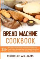 Bread Machine Cookbook: 350+ Easy and Quick Recipes for Perfect Homemade Bread. Learn How to Become a Great Home Baker With No-Fuss, Tasty and Delicious Dishes for All Type of Bread Makers.