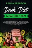 Dash diet meal prep 2021: The New Complete Beginner's Guide with 150 Easy and Heart-Healthy Recipes, and a 30-day Tasty Meal Plan to Help you Lose Weight Permanently and Lower Blood Pressure.