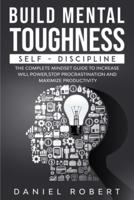 BUILD MENTAL TOUGHNESS: SELF-DISCIPLINE.   THE COMPLETE MINDSET GUIDE TO INCREASE WILL POWER, STOP PROCRASTINATION AND MAXIMIZE PRODUCTIVITY