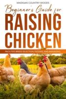 BEGINNER'S GUIDE FOR RAISING CHICKEN: FACILITIES BREED SELECTION, FEEDING AND MANAGING
