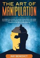 The Art of Manipulation: An Essential Guide to Learn Persuasion and Dark Psychology Techniques and How to Stop and Spot Manipulation Analyzing People