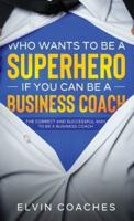 Who Wants to be a Superhero if you can be a Business Coach: The Correct and Successful way to be a Business Coach